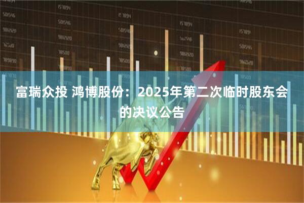 富瑞众投 鸿博股份：2025年第二次临时股东会的决议公告