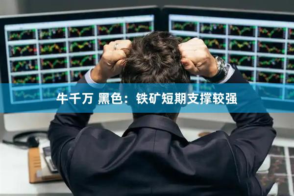 牛千万 黑色：铁矿短期支撑较强