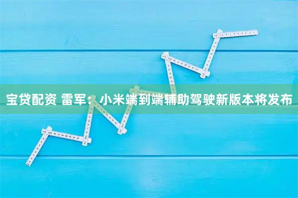 宝贷配资 雷军：小米端到端辅助驾驶新版本将发布