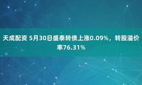 天成配资 5月30日盛泰转债上涨0.09%，转股溢价率76.31%