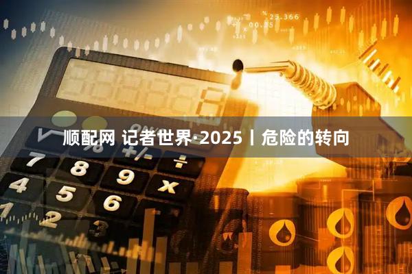 顺配网 记者世界·2025丨危险的转向