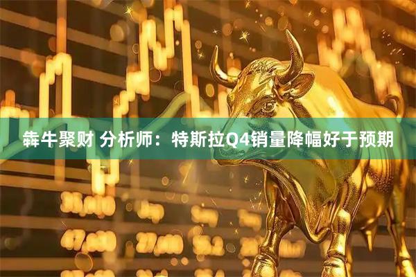 犇牛聚财 分析师：特斯拉Q4销量降幅好于预期