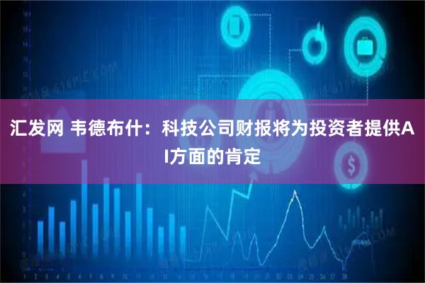 汇发网 韦德布什：科技公司财报将为投资者提供AI方面的肯定