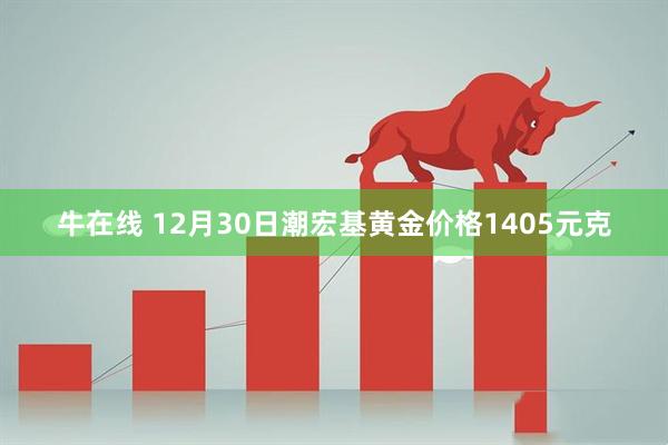 牛在线 12月30日潮宏基黄金价格1405元克