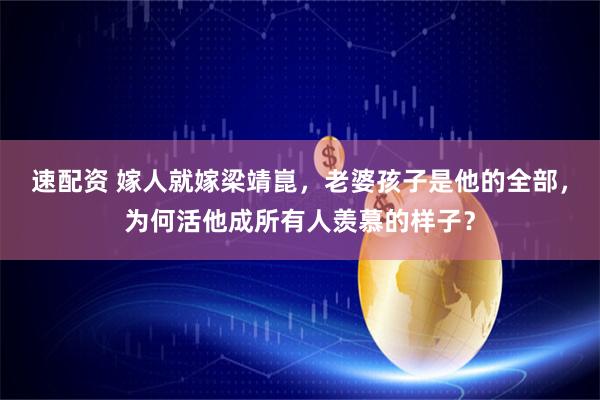速配资 嫁人就嫁梁靖崑,老婆孩子是他的全部,为何活他成所有人羡慕的样子?
