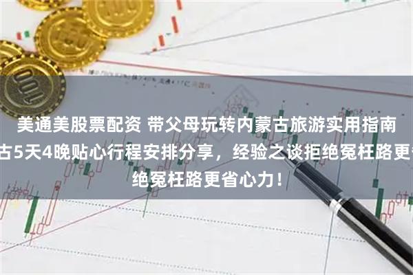 美通美股票配资 带父母玩转内蒙古旅游实用指南，内蒙古5天4晚贴心行程安排分享，经验之谈拒绝冤枉路更省心力！
